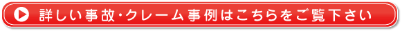 詳しい事故・クレーム事例はこちらをご覧下さい